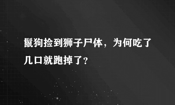 鬣狗捡到狮子尸体，为何吃了几口就跑掉了？