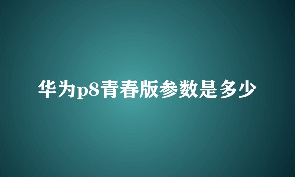 华为p8青春版参数是多少