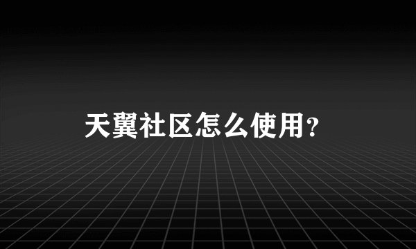 天翼社区怎么使用？