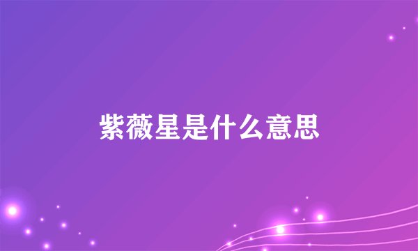 紫薇星是什么意思