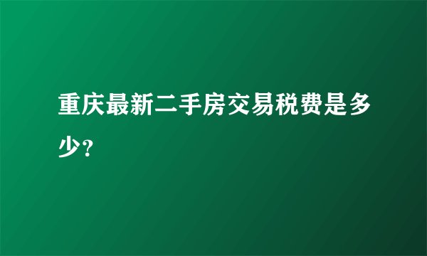 重庆最新二手房交易税费是多少？