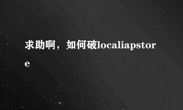 求助啊，如何破localiapstore