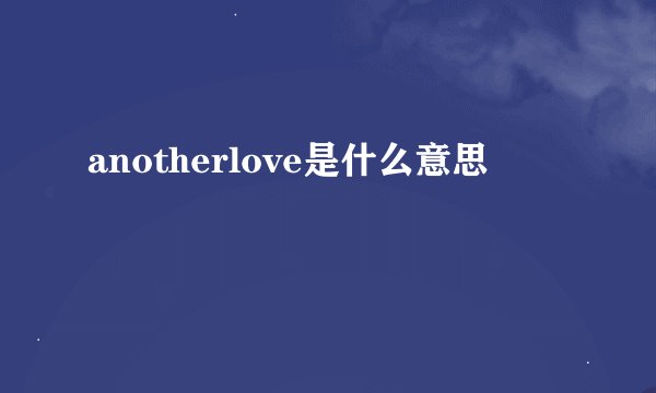 anotherlove是什么意思