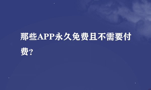 那些APP永久免费且不需要付费？