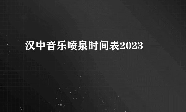 汉中音乐喷泉时间表2023