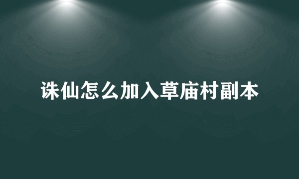 诛仙怎么加入草庙村副本