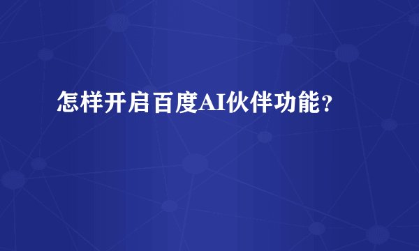 怎样开启百度AI伙伴功能？
