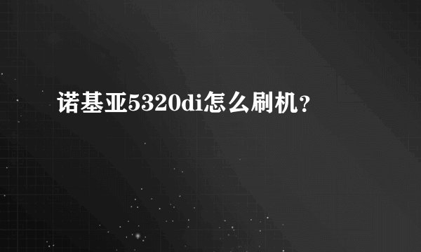 诺基亚5320di怎么刷机？