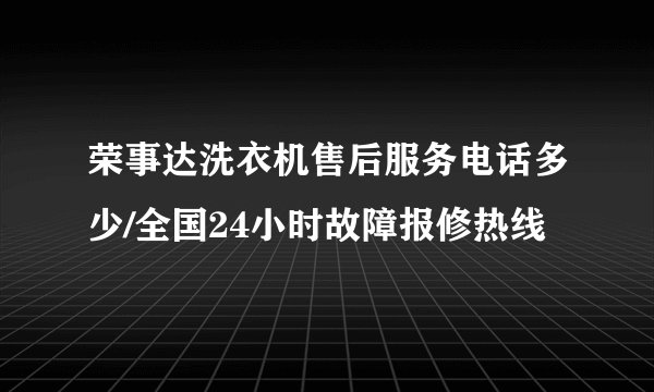 荣事达洗衣机售后服务电话多少/全国24小时故障报修热线