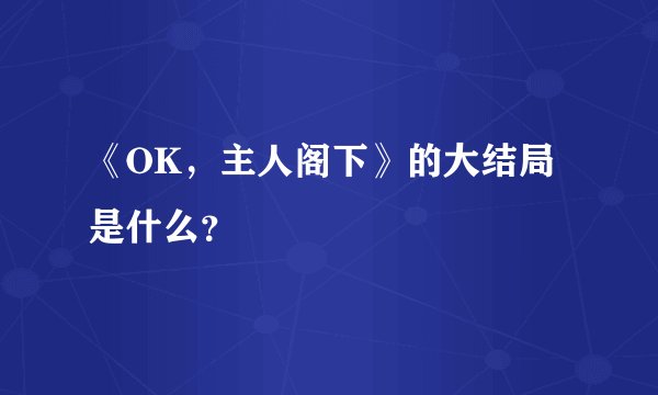 《OK，主人阁下》的大结局是什么？