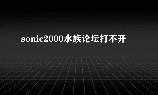 sonic2000水族论坛打不开