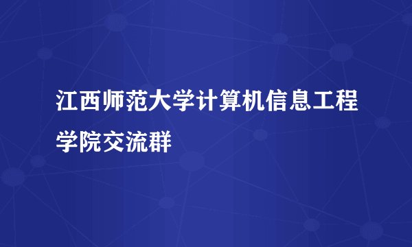 江西师范大学计算机信息工程学院交流群