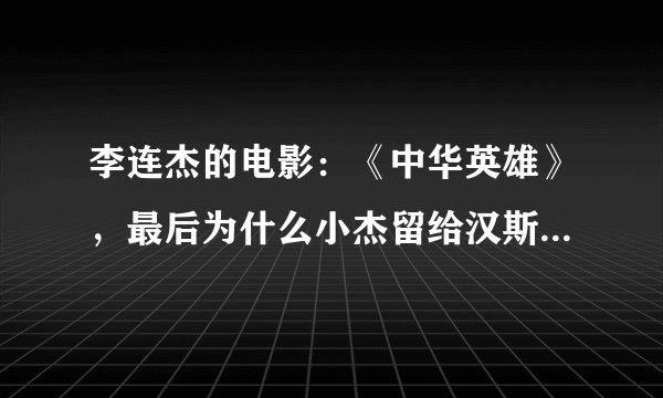 李连杰的电影：《中华英雄》，最后为什么小杰留给汉斯一条生路？