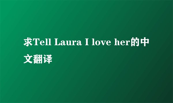 求Tell Laura I love her的中文翻译