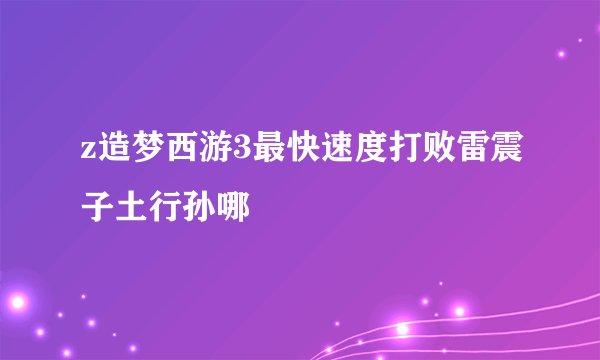 z造梦西游3最快速度打败雷震子土行孙哪
