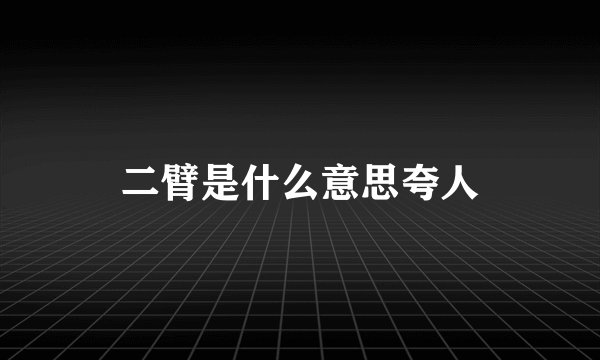 二臂是什么意思夸人
