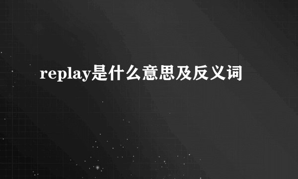 replay是什么意思及反义词