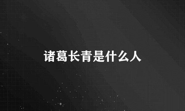 诸葛长青是什么人