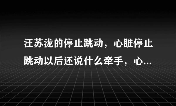 汪苏泷的停止跳动，心脏停止跳动以后还说什么牵手，心脏停止跳动以后还给什么温柔 那段怎么唱