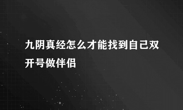 九阴真经怎么才能找到自己双开号做伴侣