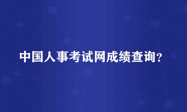 中国人事考试网成绩查询？