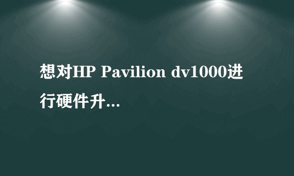 想对HP Pavilion dv1000进行硬件升级，如何？详细。