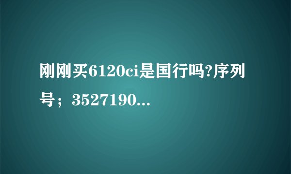 刚刚买6120ci是国行吗?序列号；352719049649899;*#0000#   09年产就是买的新机为什么带个网址wap点i139点c