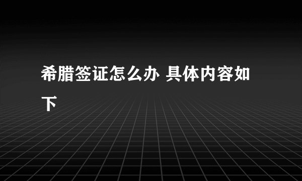 希腊签证怎么办 具体内容如下