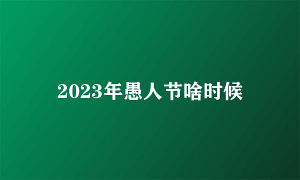 2023年愚人节啥时候