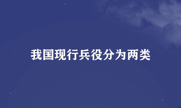 我国现行兵役分为两类