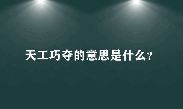 天工巧夺的意思是什么？