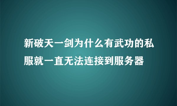 新破天一剑为什么有武功的私服就一直无法连接到服务器