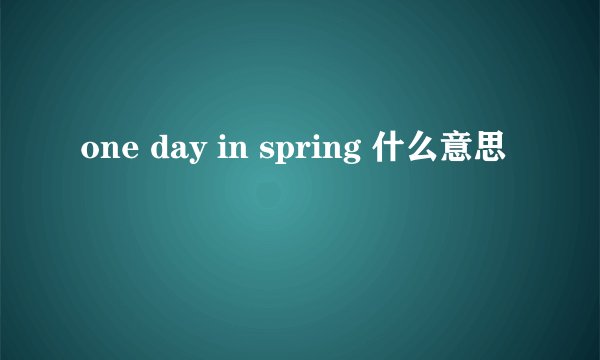 one day in spring 什么意思