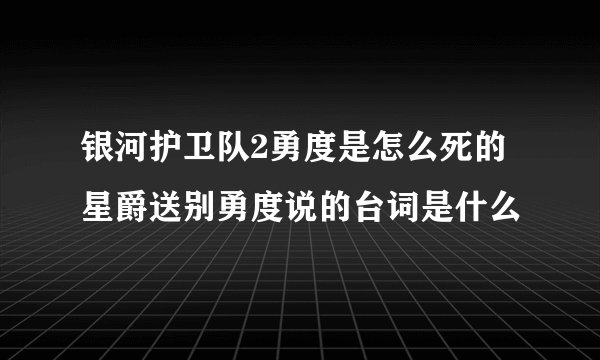 银河护卫队2勇度是怎么死的 星爵送别勇度说的台词是什么