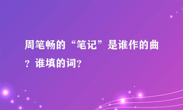 周笔畅的“笔记”是谁作的曲？谁填的词？