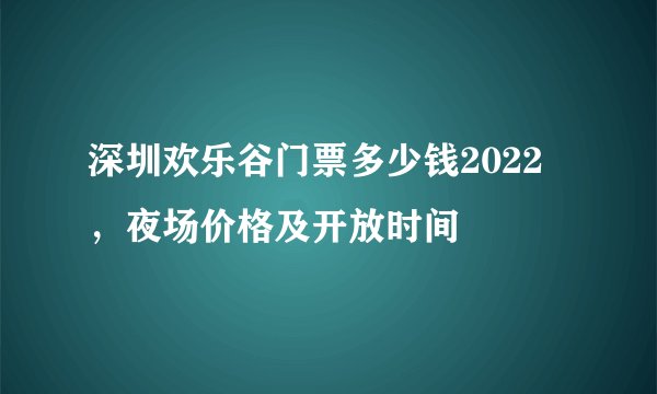 深圳欢乐谷门票多少钱2022，夜场价格及开放时间