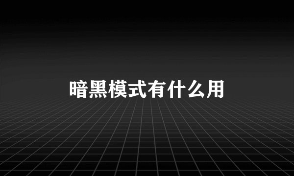 暗黑模式有什么用