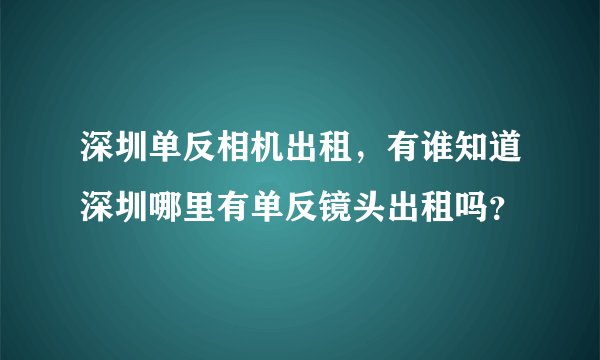 深圳单反相机出租，有谁知道深圳哪里有单反镜头出租吗？