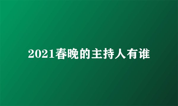 2021春晚的主持人有谁