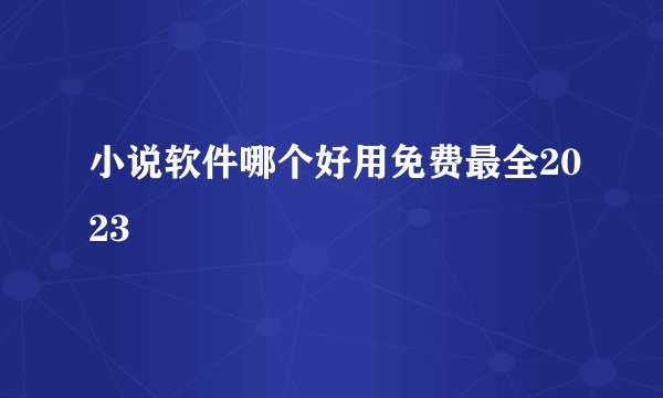 小说软件哪个好用免费最全2023