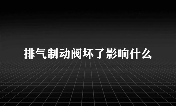 排气制动阀坏了影响什么