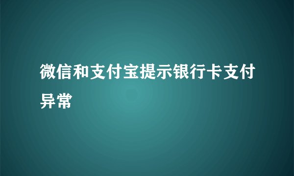 微信和支付宝提示银行卡支付异常
