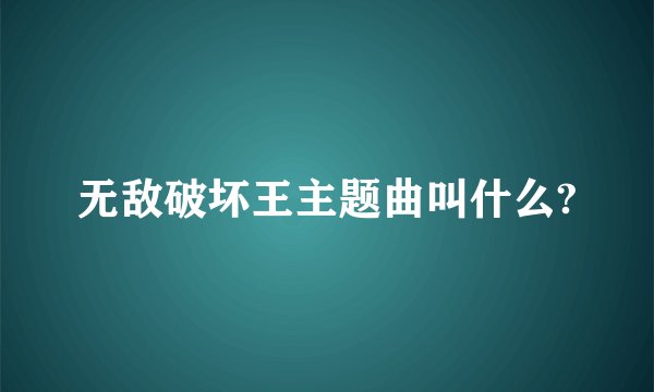 无敌破坏王主题曲叫什么?