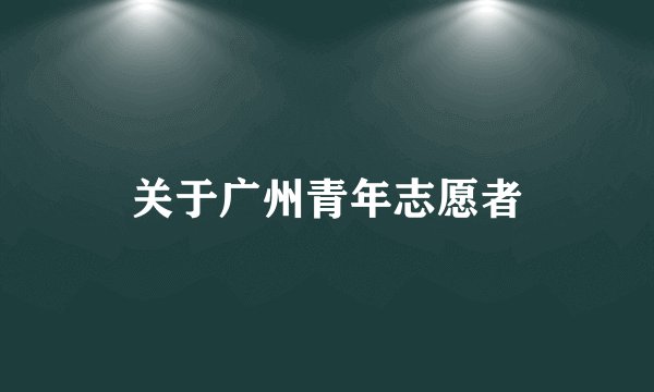 关于广州青年志愿者