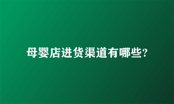 母婴店进货渠道有哪些?