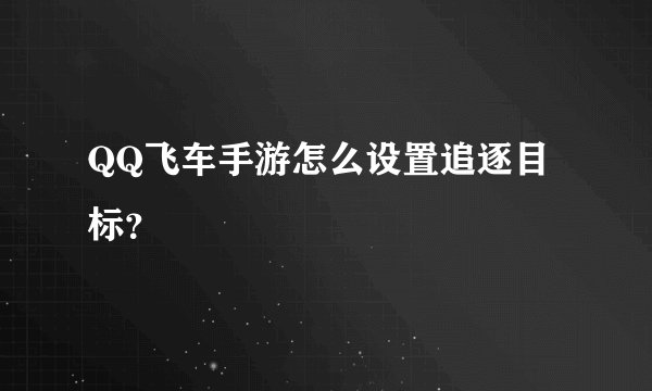 QQ飞车手游怎么设置追逐目标？