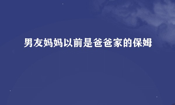 男友妈妈以前是爸爸家的保姆