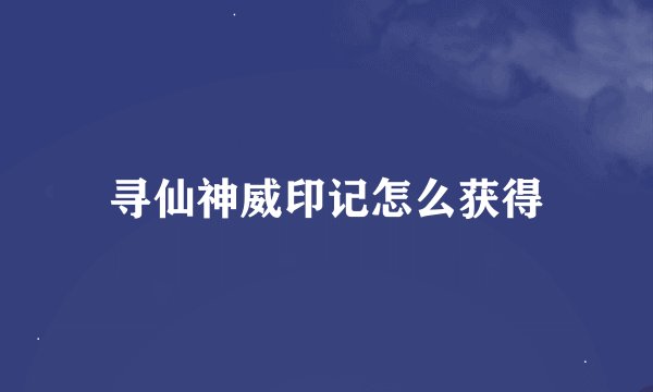寻仙神威印记怎么获得