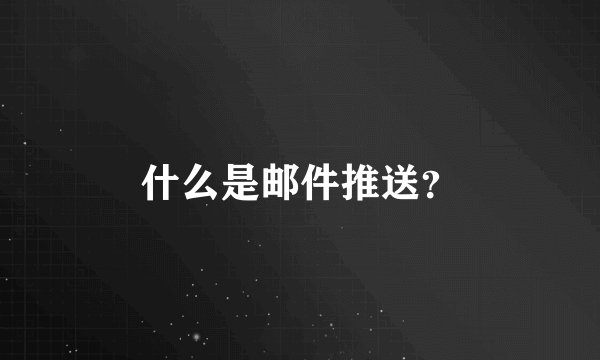 什么是邮件推送？