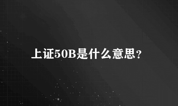 上证50B是什么意思？